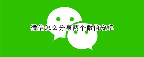 微信怎么分身两个微信安卓