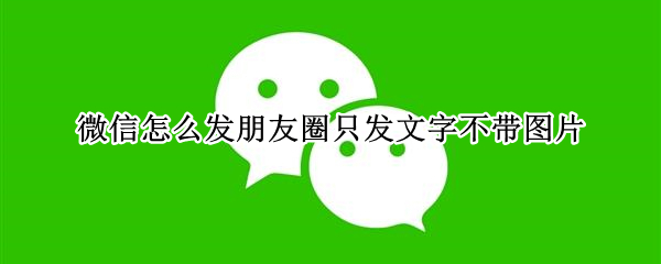 微信怎么发朋友圈只发文字不带图片