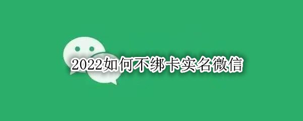 2022如何不绑卡实名微信