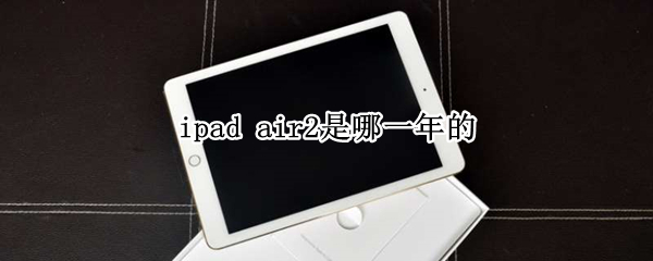 ipad air2是哪一年的
