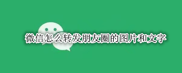 微信怎么转发朋友圈的图片和文字