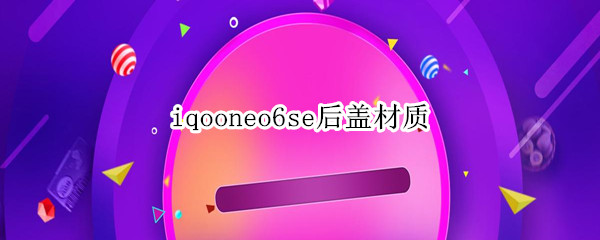 iqooneo6se后盖材质