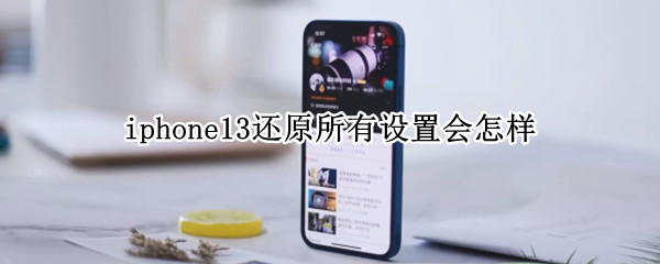 iphone13还原所有设置会怎样