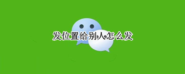 发位置给别人怎么发