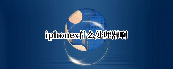 iphonex什么处理器啊