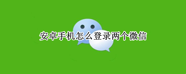 安卓手机怎么登录两个微信