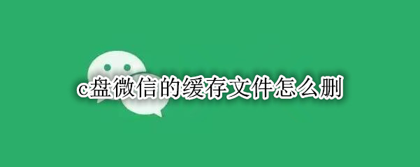 c盘微信的缓存文件怎么删