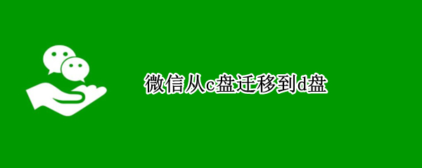 微信从c盘迁移到d盘