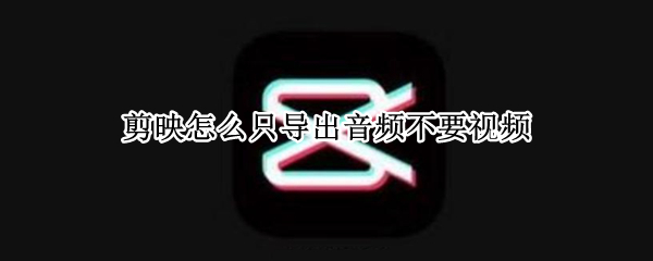 剪映怎么只导出音频不要视频