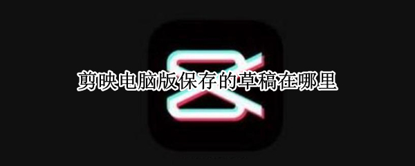 剪映电脑版保存的草稿在哪里