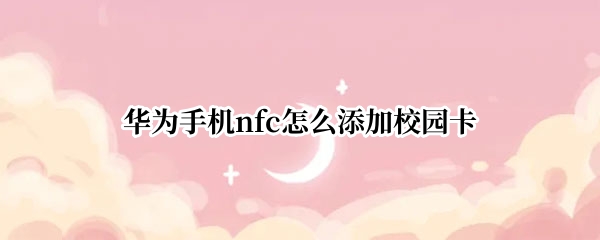 华为手机nfc怎么添加校园卡