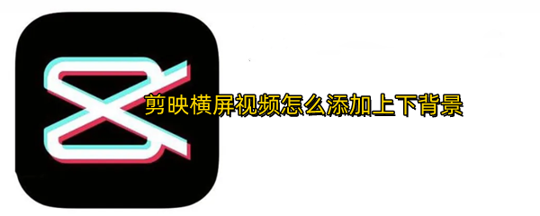 剪映横屏视频怎么添加上下背景