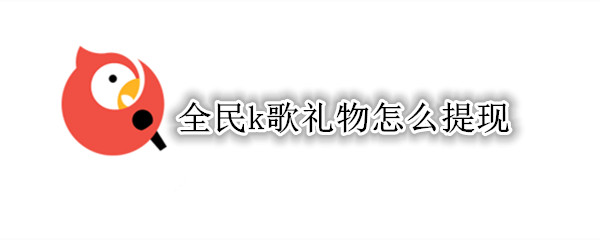 全民k歌礼物怎么提现