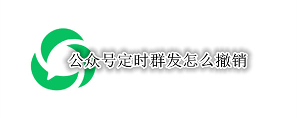 公众号定时群发怎么撤销