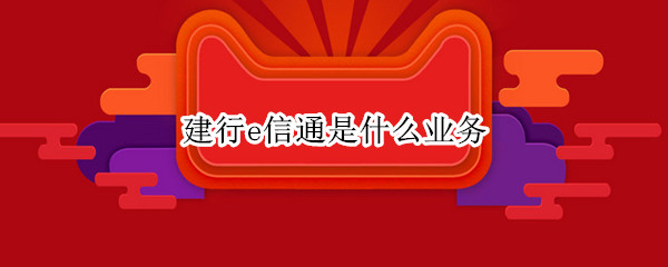 建行e信通是什么业务