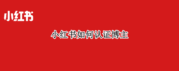 小红书如何认证博主