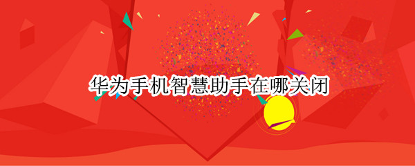 华为手机智慧助手在哪关闭