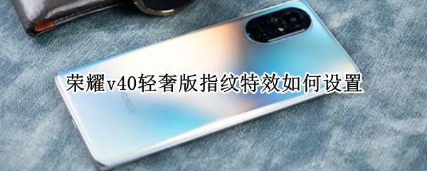 荣耀v40轻奢版指纹特效如何设置