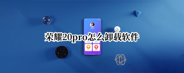 荣耀20pro怎么卸载软件