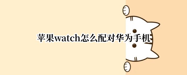 苹果watch怎么配对华为手机