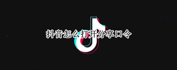 抖音怎么打开分享口令