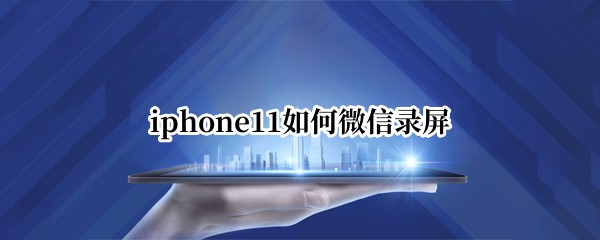 iphone11如何微信录屏