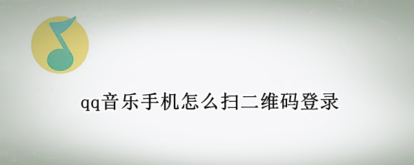 qq音乐手机怎么扫二维码登录