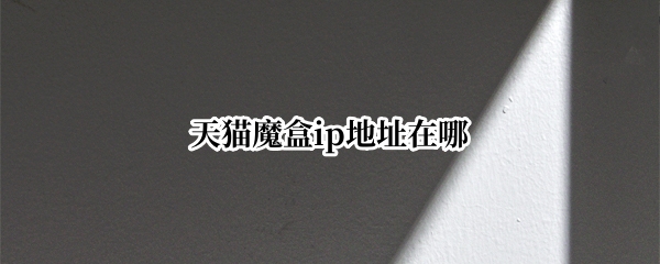 天猫魔盒ip地址在哪