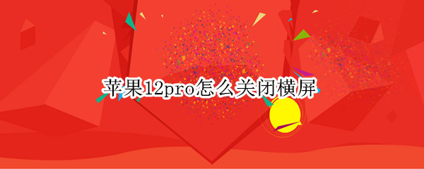 苹果12pro怎么关闭横屏