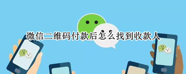 微信二维码付款后怎么找到收款人