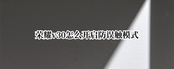 荣耀v30怎么开启防误触模式