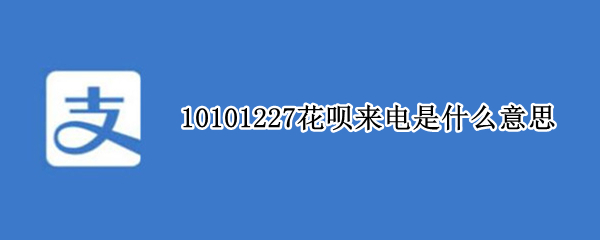 10101227花呗来电是什么意思