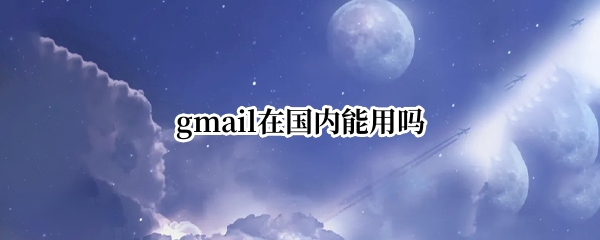 gmail在国内能用吗