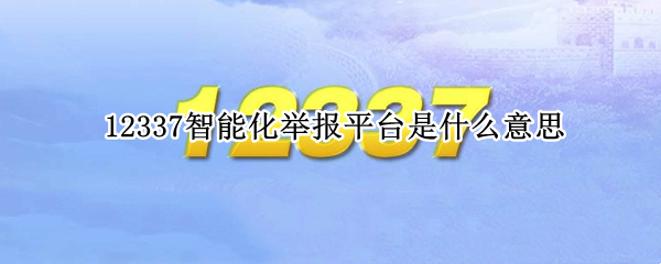 12337智能化举报平台是什么意思
