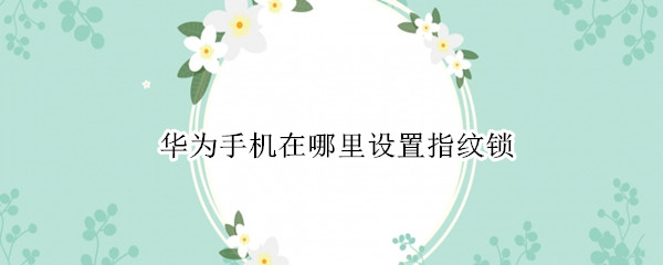 华为手机在哪里设置指纹锁