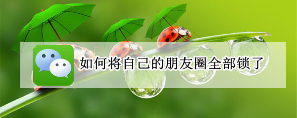 如何将自己的朋友圈全部锁了