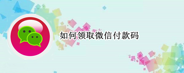 如何领取微信付款码