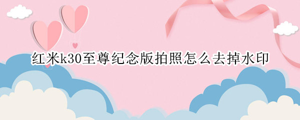 红米k30至尊纪念版拍照怎么去掉水印