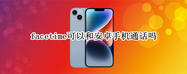facetime可以和安卓手机通话吗