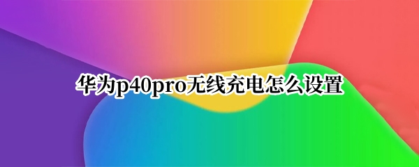 华为p40pro无线充电怎么设置