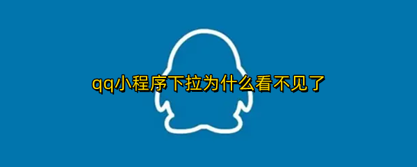 qq小程序下拉为什么看不见了