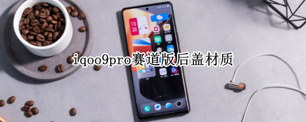 iqoo9pro赛道版后盖材质