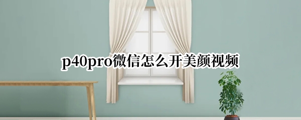p40pro微信怎么开美颜视频