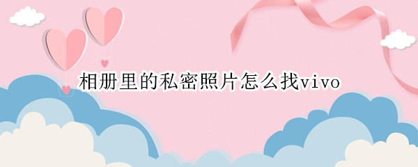 相册里的私密照片怎么找vivo
