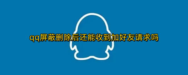 qq屏蔽删除后还能收到加好友请求吗