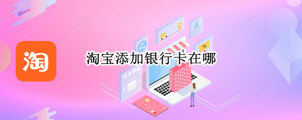 淘宝添加银行卡在哪