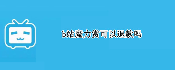b站魔力赏可以退款吗