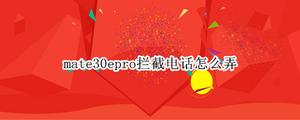 mate30epro拦截电话怎么弄