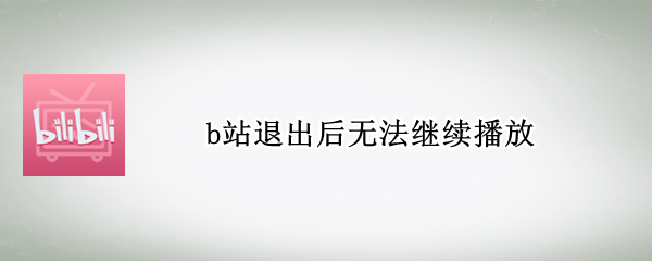 b站退出后无法继续播放