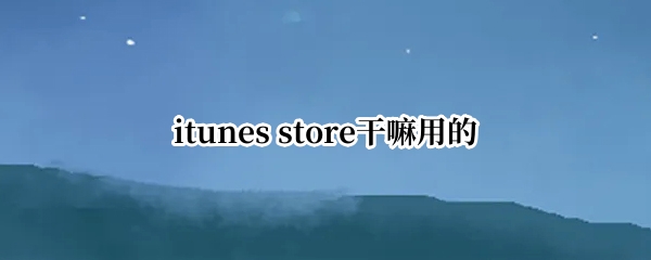 itunes store干嘛用的